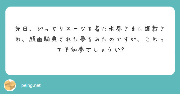 先日、ぴっちりスーツを着た水葵さまに調教され、顔面騎乗された夢をみたのですが、これって予知夢でしょうか?