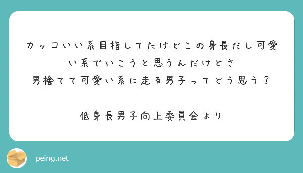 カッコいい系目指してたけどこの身長だし可愛い系でいこうと思うんだけどさ 男捨てて可愛い系に走る男子ってどう思う Peing 質問箱