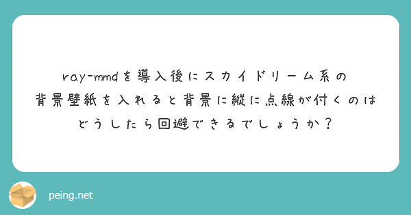 Ray Mmdを導入後にスカイドリーム系の背景壁紙を入れると背景に縦に点線が付くのはどうしたら回避できるでしょう Peing 質問箱