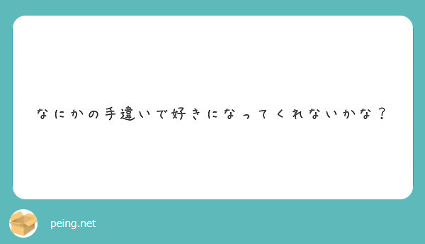 なにかの手違いで好きになってくれないかな Peing 質問箱