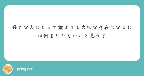 好きな人にとって誰よりも大切な存在になるには何をしたらいいと思う Peing 質問箱