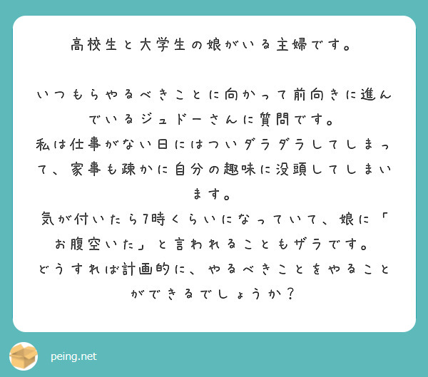 高校生と大学生の娘がいる主婦です いつもらやるべきことに向かって前向きに進んでいるジュドーさんに質問です Peing 質問箱