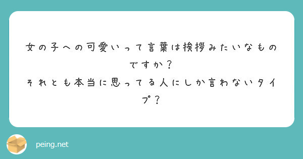 女の子への可愛いって言葉は挨拶みたいなものですか それとも本当に思ってる人にしか言わないタイプ Peing 質問箱