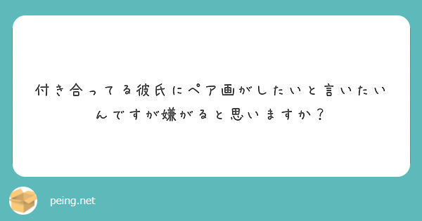 付き合ってる彼氏にペア画がしたいと言いたいんですが嫌がると思いますか Peing 質問箱