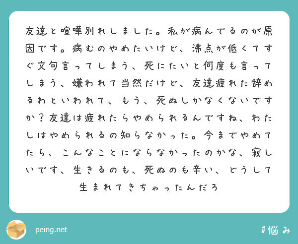 友達と喧嘩別れしました 私が病んでるのが原因です 病むのやめたいけど 沸点が低くてすぐ文句言ってしまう 死にたい Peing 質問箱