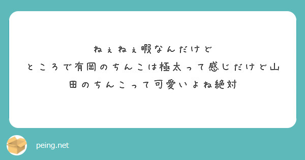 ねぇねぇ暇なんだけど ところで有岡のちんこは極太って感じだけど山田のちんこって可愛いよね絶対 Peing 質問箱