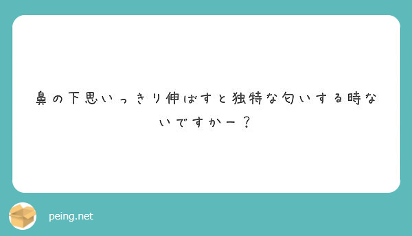 鼻の下思いっきり伸ばすと独特な匂いする時ないですかー Peing 質問箱