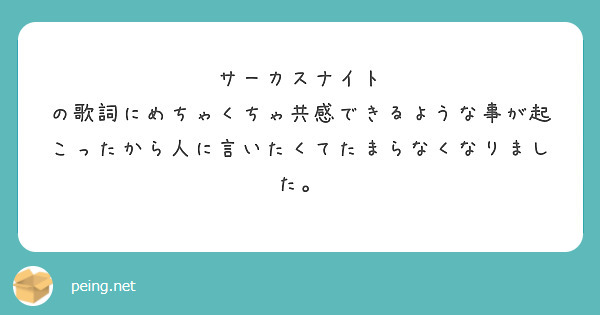 サーカスナイト の歌詞にめちゃくちゃ共感できるような事が起こったから人に言いたくてたまらなくなりました Peing 質問箱