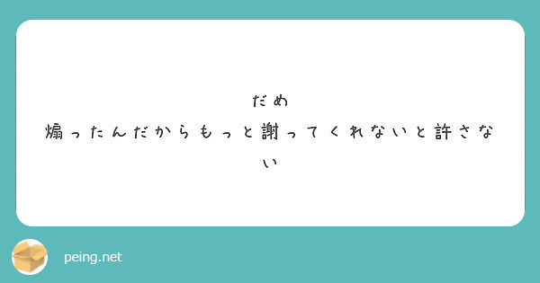 だめ 煽ったんだからもっと謝ってくれないと許さない Peing 質問箱