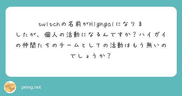 Twitchの名前がhighgaiになりましたが 個人の活動になるんですか ハイガイの仲間たちのチームとしての活 Peing 質問箱