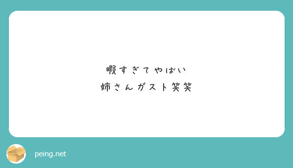 暇すぎてやばい 姉さんガスト笑笑 Peing 質問箱