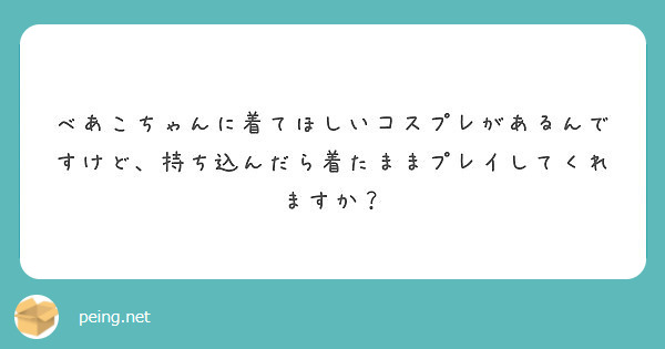 べあこちゃんに着てほしいコスプレがあるんですけど 持ち込んだら着たままプレイしてくれますか Peing 質問箱