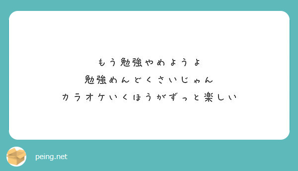 もう勉強やめようよ 勉強めんどくさいじゃん カラオケいくほうがずっと楽しい Peing 質問箱