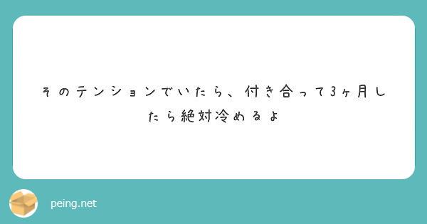 そのテンションでいたら 付き合って3ヶ月したら絶対冷めるよ Peing 質問箱