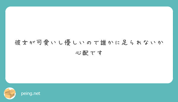 彼女が可愛いし優しいので誰かに足られないか心配です Peing 質問箱