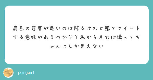 鹿島の態度が悪いのは解るけれど態々ツイートする意味があるのかな 私から見れば構ってちゃんにしか見えない Peing 質問箱