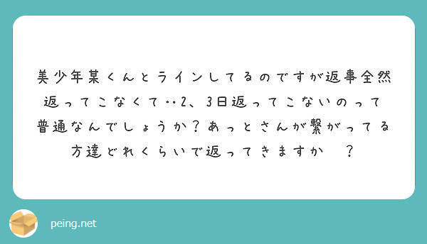 美少年某くんとラインしてるのですが返事全然返ってこなくて 2 3日返ってこないのって普通なんでしょうか あっとさ Peing 質問箱