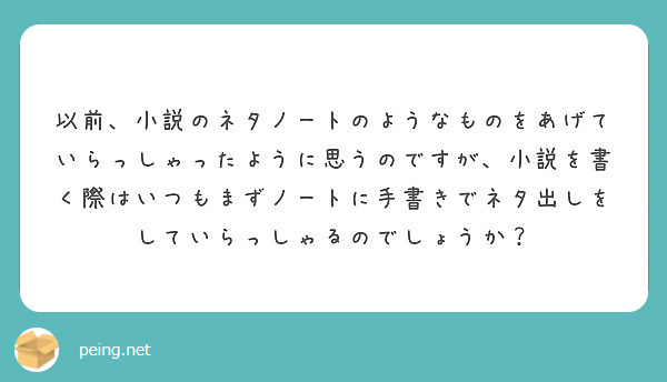 以前 小説のネタノートのようなものをあげていらっしゃったように思うのですが 小説を書く際はいつもまずノートに手書 Peing 質問箱