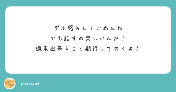 ダル絡みしてごめんね でも話すの楽しいんだ 週末出来ること期待しておくよ Peing 質問箱