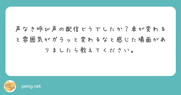 声なき呼び声の配信どうでしたか 卓が変わると雰囲気がガラッと変わるなと感じた場面がありましたら教えてください Peing 質問箱