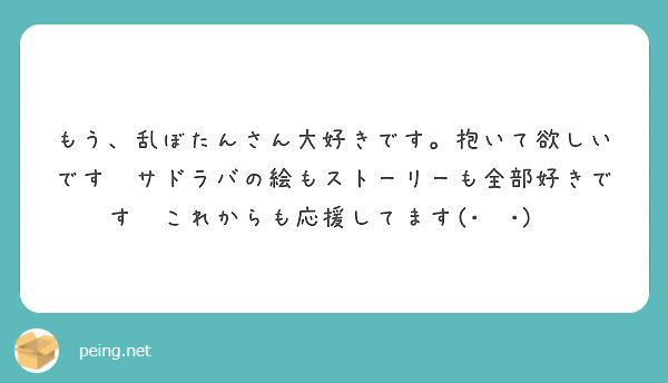 もう 乱ぼたんさん大好きです 抱いて欲しいです サドラバの絵もストーリーも全部好きです これからも応援してます Peing 質問箱