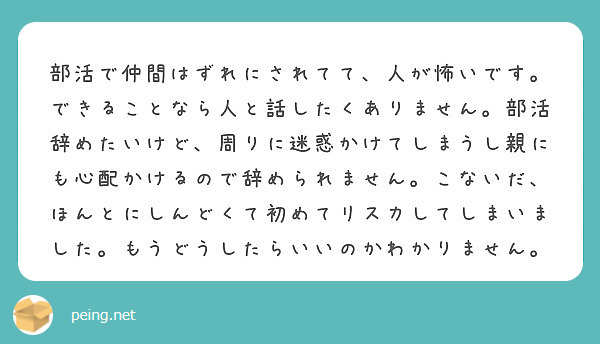 部活で仲間はずれにされてて 人が怖いです できることなら人と話したくありません 部活辞めたいけど 周りに迷惑かけ Peing 質問箱