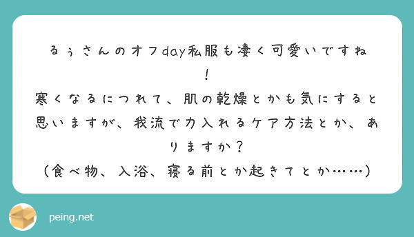 るぅさんのオフday私服も凄く可愛いですね！
寒くなるにつれて、肌の乾燥とかも気にすると思いますが、我流で力入れるケア方法とか、ありますか？
(食べ物、入浴、寝る前とか起きてとか……)