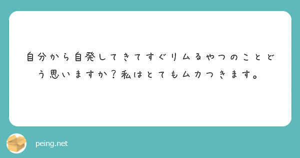 自分から自発してきてすぐリムるやつのことどう思いますか 私はとてもムカつきます Peing 質問箱