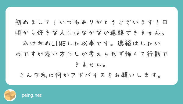 初めまして いつもありがとうございます 日頃から好きな人にはなかなか連絡できません あけおめlineした以来です Peing 質問箱