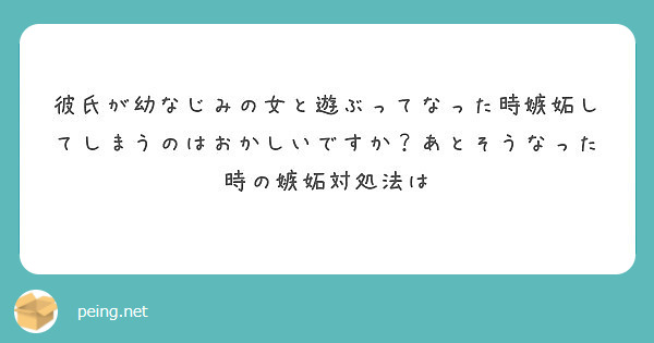 彼氏が幼なじみの女と遊ぶってなった時嫉妬してしまうのはおかしいですか あとそうなった時の嫉妬対処法は Peing 質問箱