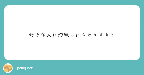 好きな人に幻滅したらどうする Peing 質問箱