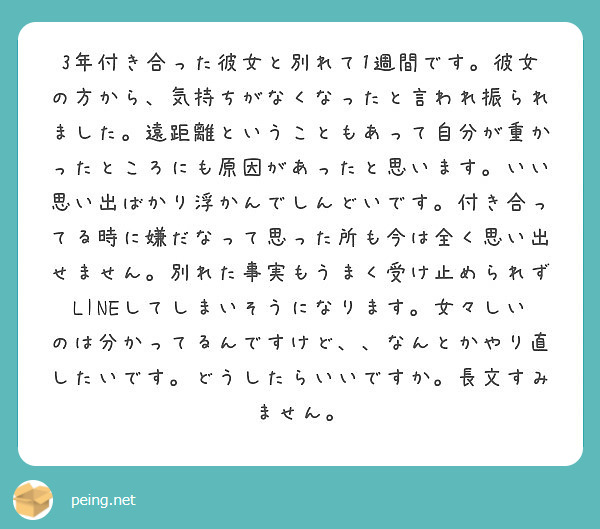 3年付き合った彼女と別れて1週間です 彼女の方から 気持ちがなくなったと言われ振られました 遠距離ということもあ Peing 質問箱