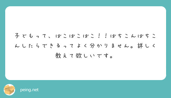 子どもって、ばこばこばこ！！ばちこんばちこんしたらできるってよく分かりません。詳しく教えて欲しいです。