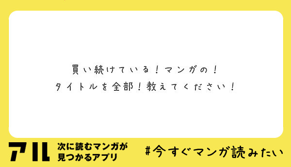 買い続けている！マンガの！
タイトルを全部！教えてください！