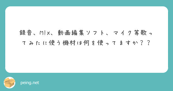 録音 Mix 動画編集ソフト マイク等歌ってみたに使う機材は何を使ってますか Peing 質問箱