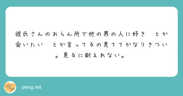 彼氏さんのおらん所で他の男の人に好き とか会いたい とか言ってるの見ててかなりきつい 見るに耐えれない Peing 質問箱