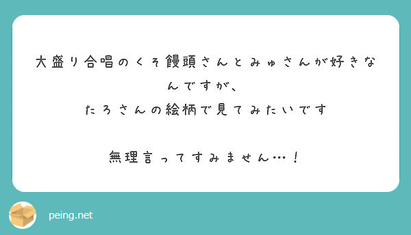 大盛り合唱のくそ饅頭さんとみゅさんが好きなんですが たろさんの絵柄で見てみたいです 無理言ってすみません Peing 質問箱