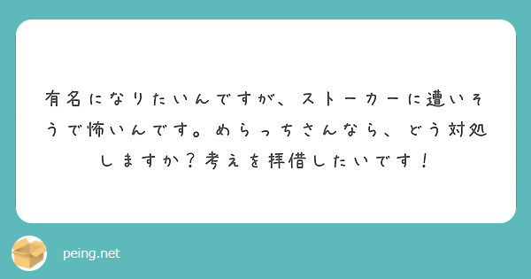 有名になりたいんですが ストーカーに遭いそうで怖いんです めらっちさんなら どう対処しますか 考えを拝借したいで Peing 質問箱