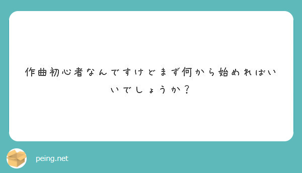 作曲初心者なんですけどまず何から始めればいいでしょうか Peing 質問箱