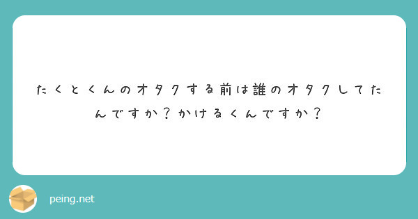たくとくんのオタクする前は誰のオタクしてたんですか？かけるくんですか？