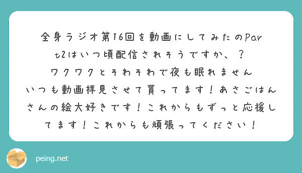 全身ラジオ第16回を動画にしてみたのpart2はいつ頃配信されそうですか ワクワクとそわそわで夜も眠れません Peing 質問箱