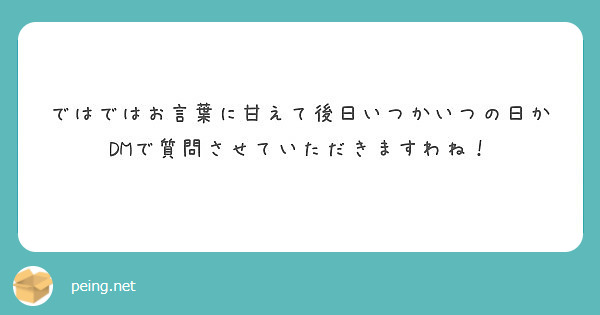 ではではお言葉に甘えて後日いつかいつの日かdmで質問させていただきますわね Peing 質問箱