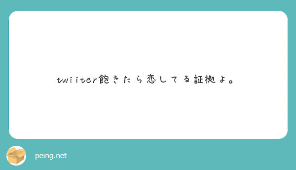 Twiiter飽きたら恋してる証拠よ Peing 質問箱