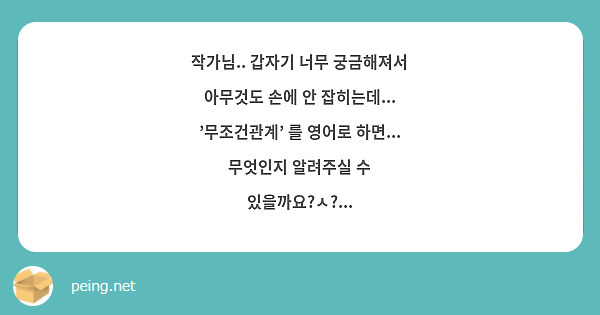 작가님.. 갑자기 너무 궁금해져서 아무것도 손에 안 잡히는데... '무조건관계' 를 영어로 하면... | Peing -질문함-