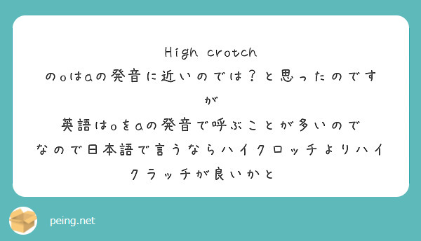 High Crotch のoはaの発音に近いのでは と思ったのですが 英語はoをaの発音で呼ぶことが多いので Peing 質問箱