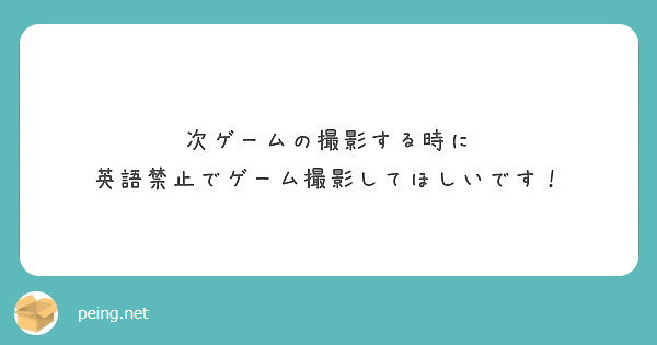 次ゲームの撮影する時に 英語禁止でゲーム撮影してほしいです Peing 質問箱