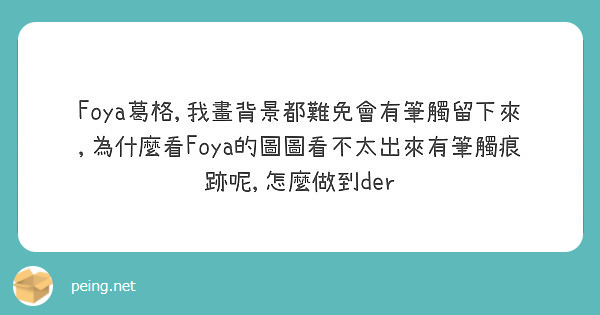 Foya葛格,我畫背景都難免會有筆觸留下來,為什麼看Foya的圖圖看不太出來有筆觸痕跡呢,怎麼做到der