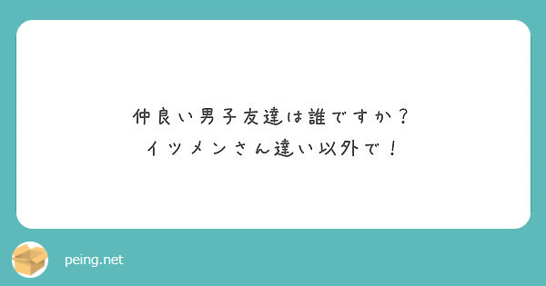 仲良い男子友達は誰ですか イツメンさん達い以外で Peing 質問箱