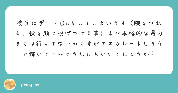 彼氏にデートｄvをしてしまいます 腕をつねる 枕を顔に投げつける等 まだ本格的な暴力までは行ってないのですがエス Peing 質問箱