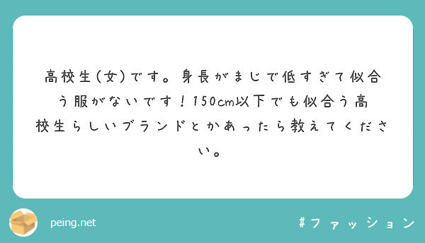 高校生 女 です 身長がまじで低すぎて似合う服がないです 150cm以下でも似合う高校生らしいブランドとかあった Peing 質問箱